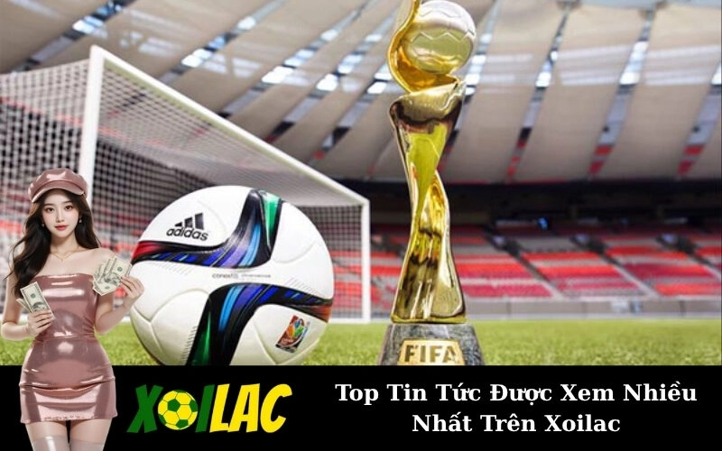 Top Tin Tức Được Xem Nhiều Nhất Trên Xoilac