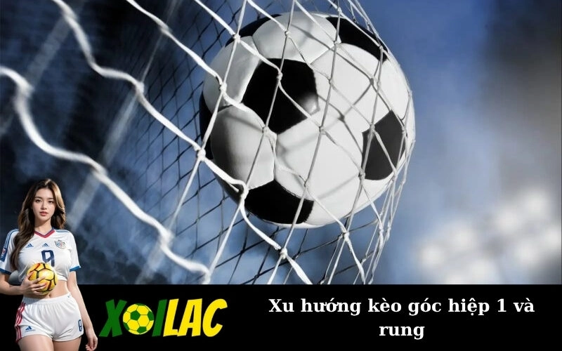 Xu hướng kèo góc hiệp 1 và rung